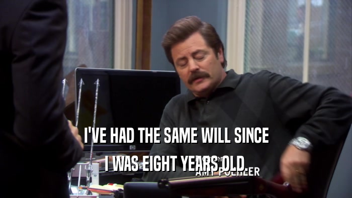 I'VE HAD THE SAME WILL SINCE I WAS EIGHT YEARS OLD. 