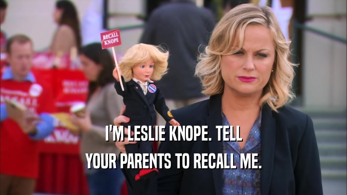 I'M LESLIE KNOPE. TELL YOUR PARENTS TO RECALL ME. 