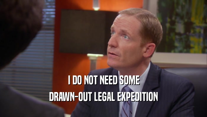 I DO NOT NEED SOME DRAWN-OUT LEGAL EXPEDITION 