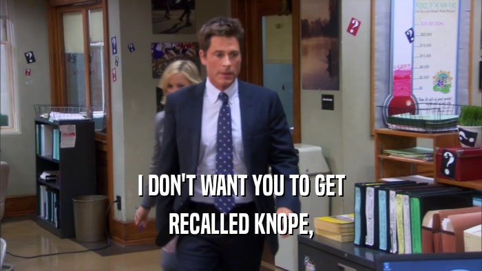 I DON'T WANT YOU TO GET RECALLED KNOPE, 