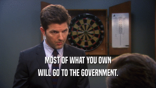MOST OF WHAT YOU OWN WILL GO TO THE GOVERNMENT. 