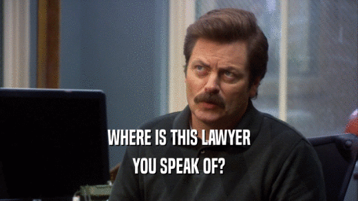 WHERE IS THIS LAWYER YOU SPEAK OF? 