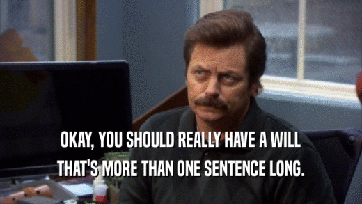 OKAY, YOU SHOULD REALLY HAVE A WILL THAT'S MORE THAN ONE SENTENCE LONG. 