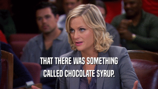 THAT THERE WAS SOMETHING CALLED CHOCOLATE SYRUP. 