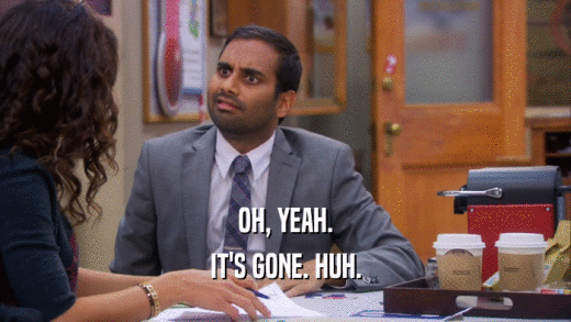 OH, YEAH. IT'S GONE. HUH. 