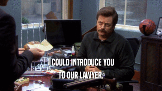 I COULD INTRODUCE YOU TO OUR LAWYER. 