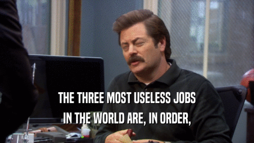THE THREE MOST USELESS JOBS IN THE WORLD ARE, IN ORDER, 