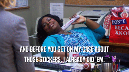 AND BEFORE YOU GET ON MY CASE ABOUT THOSE STICKERS, I ALREADY DID 'EM. 