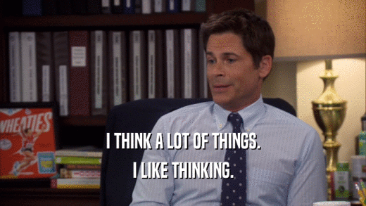 I THINK A LOT OF THINGS. I LIKE THINKING. 