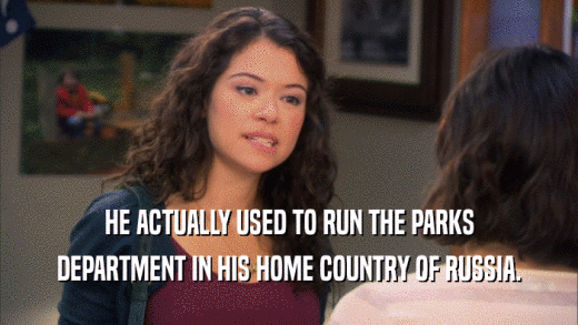 HE ACTUALLY USED TO RUN THE PARKS DEPARTMENT IN HIS HOME COUNTRY OF RUSSIA. 