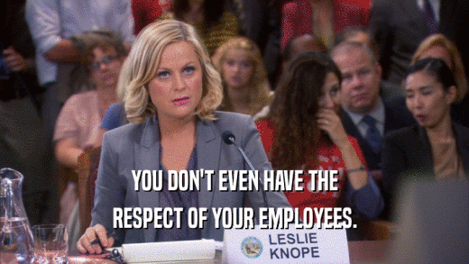 YOU DON'T EVEN HAVE THE RESPECT OF YOUR EMPLOYEES. 