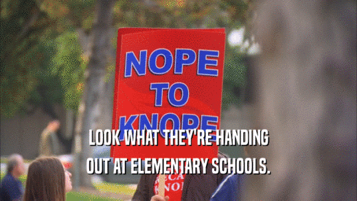LOOK WHAT THEY'RE HANDING OUT AT ELEMENTARY SCHOOLS. 