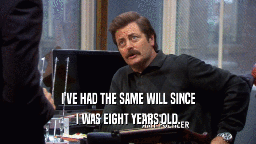 I'VE HAD THE SAME WILL SINCE I WAS EIGHT YEARS OLD. 