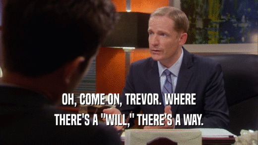 OH, COME ON, TREVOR. WHERE THERE'S A 