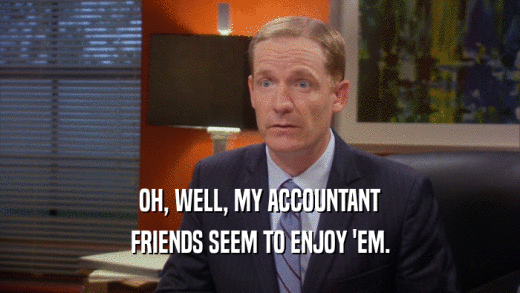 OH, WELL, MY ACCOUNTANT FRIENDS SEEM TO ENJOY 'EM. 