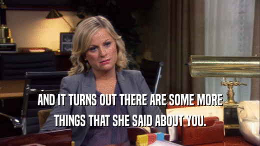 AND IT TURNS OUT THERE ARE SOME MORE THINGS THAT SHE SAID ABOUT YOU. 
