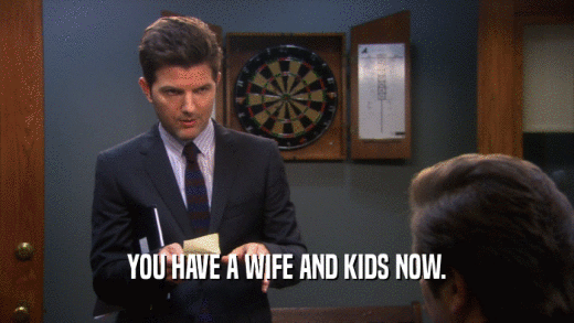 YOU HAVE A WIFE AND KIDS NOW.  