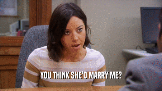 YOU THINK SHE'D MARRY ME?  