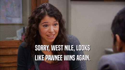 SORRY, WEST NILE, LOOKS LIKE PAWNEE WINS AGAIN. 