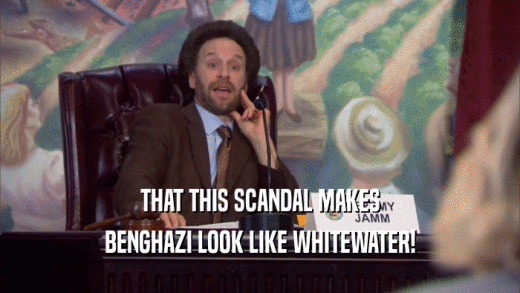 THAT THIS SCANDAL MAKES BENGHAZI LOOK LIKE WHITEWATER! 