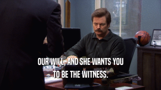 OUR WILL, AND SHE WANTS YOU TO BE THE WITNESS. 