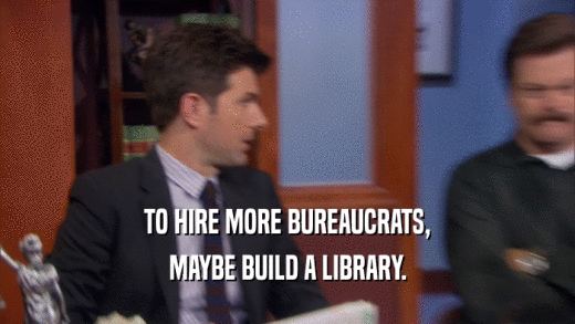 TO HIRE MORE BUREAUCRATS, MAYBE BUILD A LIBRARY. 