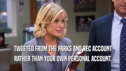 TWEETED FROM THE PARKS AND REC ACCOUNT RATHER THAN YOUR OWN PERSONAL ACCOUNT. 