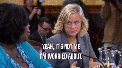 YEAH, IT'S NOT ME I'M WORRIED ABOUT. 