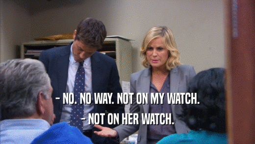 - NO. NO WAY. NOT ON MY WATCH. - NOT ON HER WATCH. 
