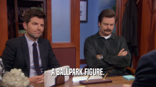 A BALLPARK FIGURE.  