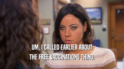 UM, I CALLED EARLIER ABOUT THE FREE VACCINATIONS THING. 