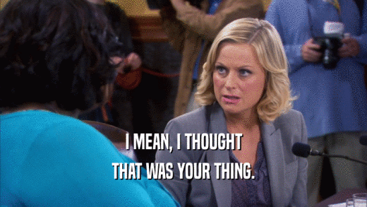 I MEAN, I THOUGHT THAT WAS YOUR THING. 