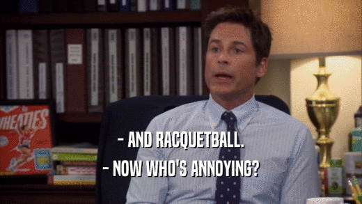 - AND RACQUETBALL. - NOW WHO'S ANNOYING? 