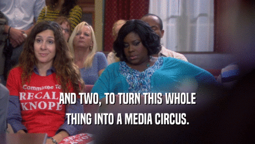 AND TWO, TO TURN THIS WHOLE THING INTO A MEDIA CIRCUS. 