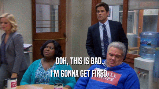 OOH, THIS IS BAD. I'M GONNA GET FIRED. 