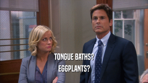 TONGUE BATHS? EGGPLANTS? 