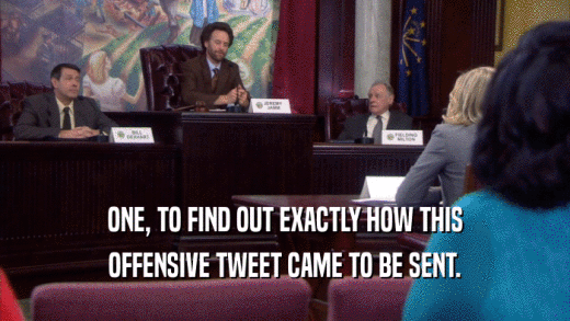 ONE, TO FIND OUT EXACTLY HOW THIS OFFENSIVE TWEET CAME TO BE SENT. 