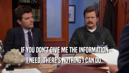 IF YOU DON'T GIVE ME THE INFORMATION I NEED, THERE'S NOTHING I CAN DO. 