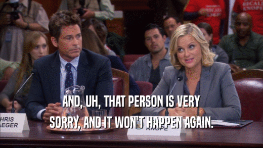 AND, UH, THAT PERSON IS VERY SORRY, AND IT WON'T HAPPEN AGAIN. 