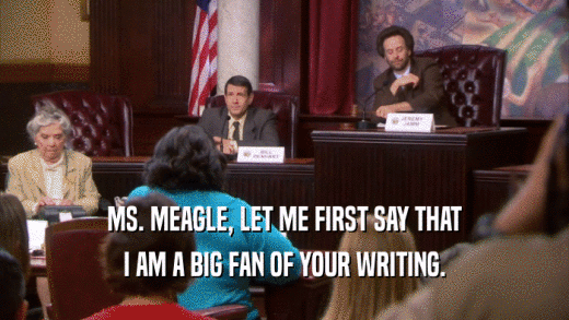 MS. MEAGLE, LET ME FIRST SAY THAT I AM A BIG FAN OF YOUR WRITING. 