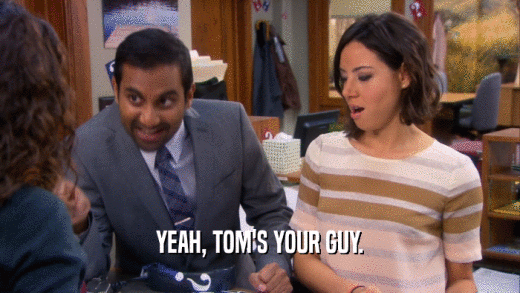 YEAH, TOM'S YOUR GUY.  