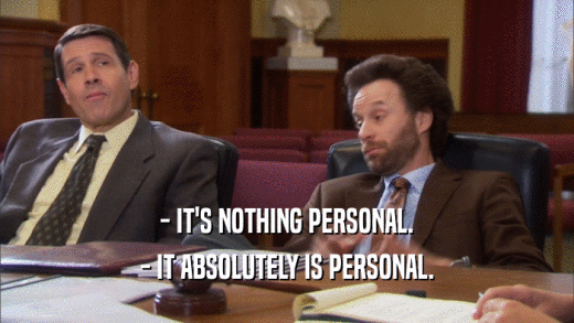- IT'S NOTHING PERSONAL. - IT ABSOLUTELY IS PERSONAL. 