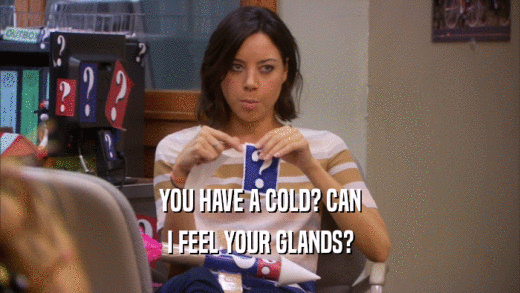 YOU HAVE A COLD? CAN I FEEL YOUR GLANDS? 