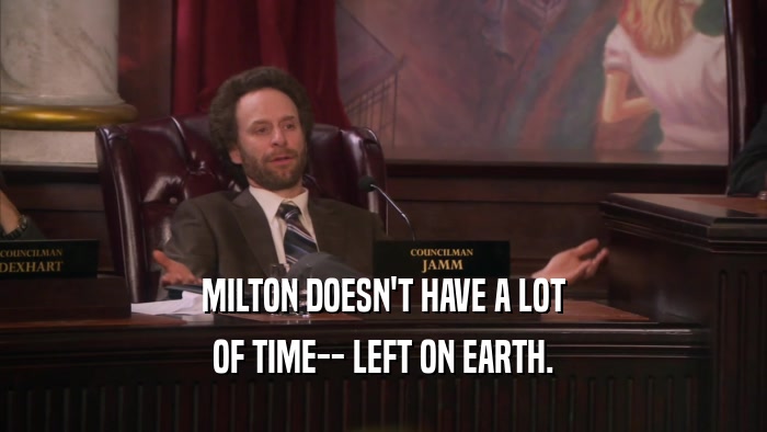 MILTON DOESN'T HAVE A LOT OF TIME-- LEFT ON EARTH. 