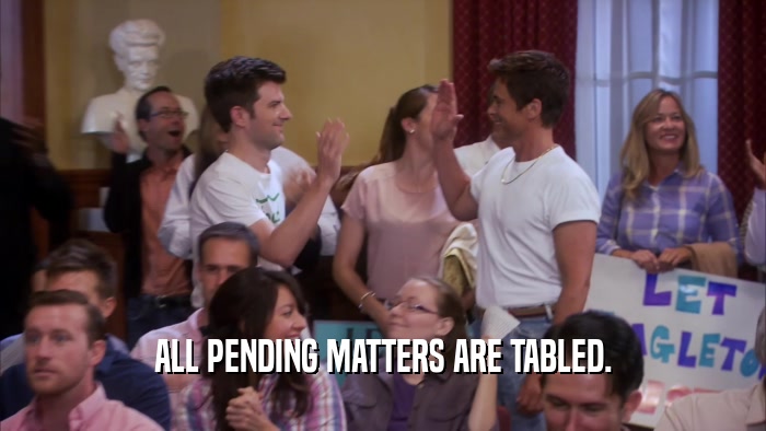ALL PENDING MATTERS ARE TABLED.  