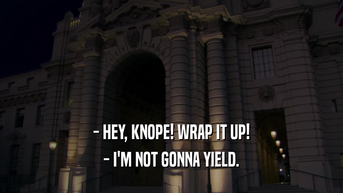 - HEY, KNOPE! WRAP IT UP! - I'M NOT GONNA YIELD. 