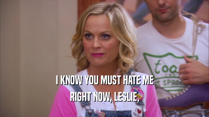 I KNOW YOU MUST HATE ME RIGHT NOW, LESLIE, 