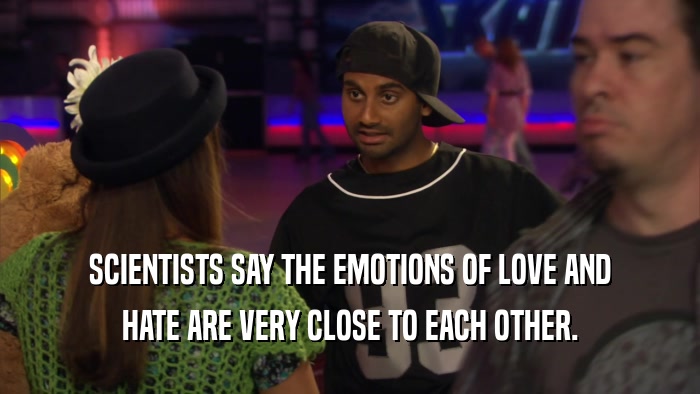 SCIENTISTS SAY THE EMOTIONS OF LOVE AND HATE ARE VERY CLOSE TO EACH OTHER. 