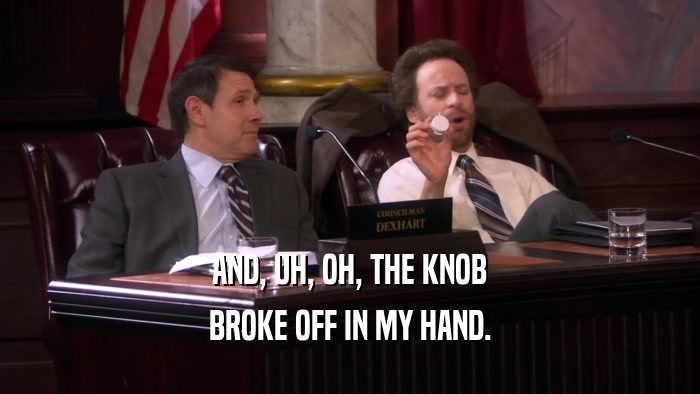 AND, UH, OH, THE KNOB BROKE OFF IN MY HAND. 