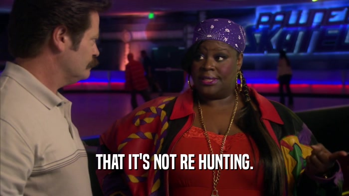 THAT IT'S NOT RE HUNTING.  